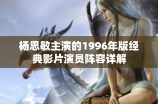 杨思敏主演的1996年版经典影片演员阵容详解