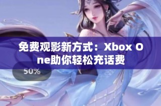 免费观影新方式：Xbox One助你轻松充话费