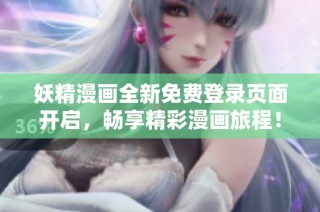 妖精漫画全新免费登录页面开启，畅享精彩漫画旅程！