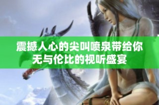 震撼人心的尖叫喷泉带给你无与伦比的视听盛宴