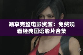 畅享完整电影资源：免费观看经典国语影片合集