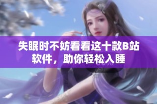失眠时不妨看看这十款B站软件，助你轻松入睡