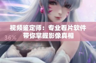 视频鉴定师：专业看片软件带你掌握影像真相