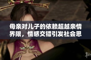 母亲对儿子的依赖超越亲情界限，情感交错引发社会思考