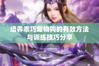 培养乖巧宠物狗的有效方法与训练技巧分享
