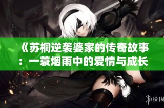 《苏桐逆袭婆家的传奇故事：一蓑烟雨中的爱情与成长》