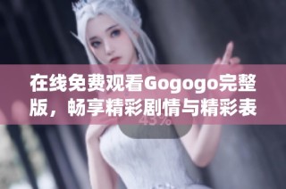 在线免费观看Gogogo完整版，畅享精彩剧情与精彩表演