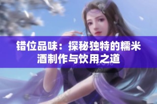 错位品味：探秘独特的糯米酒制作与饮用之道