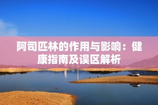 阿司匹林的作用与影响：健康指南及误区解析