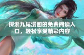 探索九尾漫画的免费阅读入口，轻松享受精彩内容