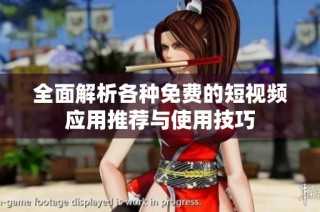 全面解析各种免费的短视频应用推荐与使用技巧