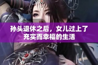 孙头退休之后，女儿过上了充实而幸福的生活