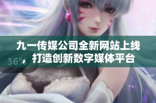 九一传媒公司全新网站上线，打造创新数字媒体平台