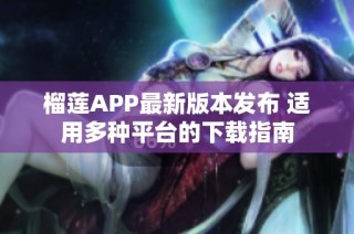 榴莲APP最新版本发布 适用多种平台的下载指南