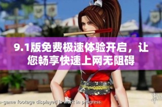 9.1版免费极速体验开启，让您畅享快速上网无阻碍