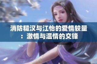 消防糙汉与江怡的爱情较量：激情与温情的交锋