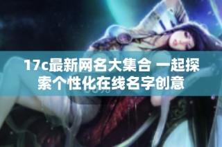 17c最新网名大集合 一起探索个性化在线名字创意