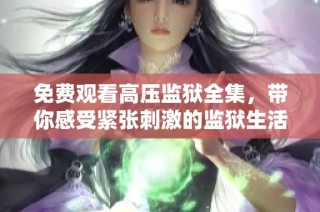 免费观看高压监狱全集，带你感受紧张刺激的监狱生活
