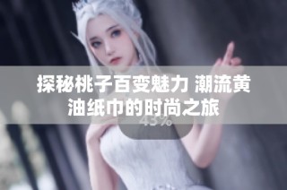 探秘桃子百变魅力 潮流黄油纸巾的时尚之旅