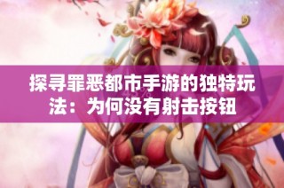 探寻罪恶都市手游的独特玩法：为何没有射击按钮