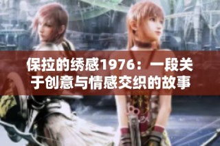 保拉的绣感1976：一段关于创意与情感交织的故事