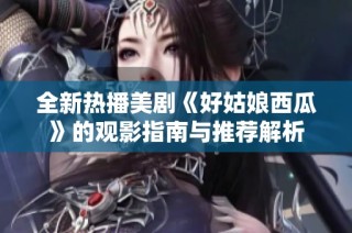 全新热播美剧《好姑娘西瓜》的观影指南与推荐解析