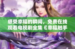 感受幸福的瞬间，免费在线观看电视剧全集《幸福触手可及》