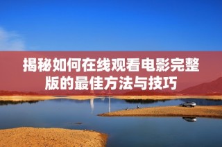揭秘如何在线观看电影完整版的最佳方法与技巧