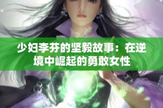 少妇李芬的坚毅故事：在逆境中崛起的勇敢女性