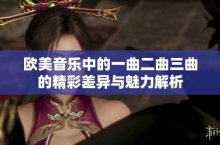 欧美音乐中的一曲二曲三曲的精彩差异与魅力解析