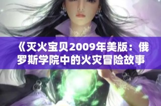 《灭火宝贝2009年美版：俄罗斯学院中的火灾冒险故事》