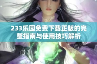 233乐园免费下载正版的完整指南与使用技巧解析
