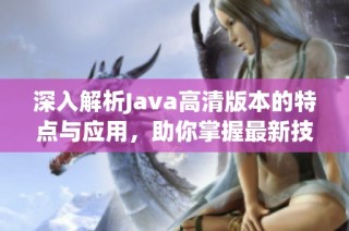 深入解析Java高清版本的特点与应用，助你掌握最新技术动态