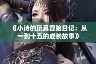 《小诗的玩具冒险日记：从一到十五的成长故事》