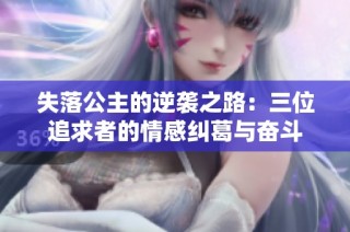 失落公主的逆袭之路：三位追求者的情感纠葛与奋斗