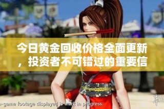 今日黄金回收价格全面更新，投资者不可错过的重要信息
