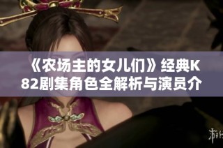 《农场主的女儿们》经典K82剧集角色全解析与演员介绍