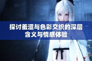 探讨羞涩与色彩交织的深层含义与情感体验