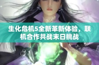生化危机5全新革新体验，联机合作共战末日挑战