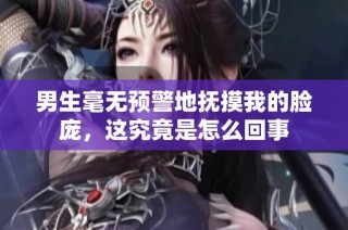 男生毫无预警地抚摸我的脸庞，这究竟是怎么回事