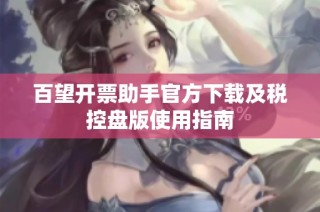 百望开票助手官方下载及税控盘版使用指南