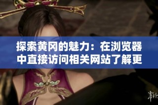 探索黄冈的魅力：在浏览器中直接访问相关网站了解更多信息