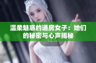 温柔魅惑的通房女子：她们的秘密与心声揭秘