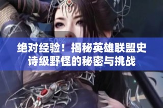 绝对经验！揭秘英雄联盟史诗级野怪的秘密与挑战