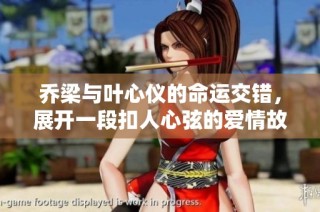 乔梁与叶心仪的命运交错，展开一段扣人心弦的爱情故事
