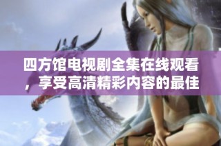 四方馆电视剧全集在线观看，享受高清精彩内容的最佳选择