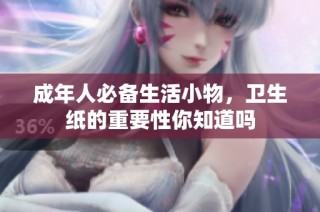 成年人必备生活小物，卫生纸的重要性你知道吗