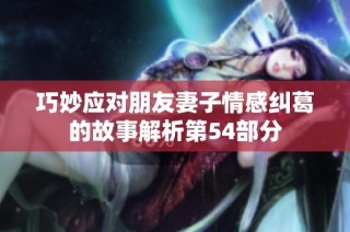 巧妙应对朋友妻子情感纠葛的故事解析第54部分