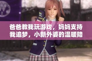 爸爸教我玩游戏，妈妈支持我追梦，小新外婆的温暖陪伴