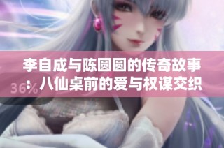 李自成与陈圆圆的传奇故事：八仙桌前的爱与权谋交织